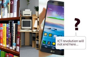 ?
ICT revolution will
not end here…
 