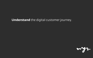 Understand the digital customer journey.
 