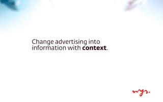 Change advertising into
information with context.
 