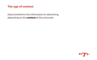 Data transforms into information or advertising,
depending on the context of the consumer.
The age of context
 