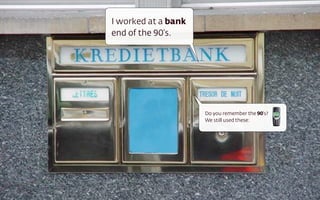 I worked at a bank
end of the 90’s.
Do you remember the 90’s? 
We still used these:
 